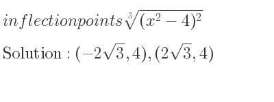 The inflection points of \sqrt[3]{(x^2-4)^2} are (-2sqrt(3),4),(2sqrt(3),4)